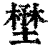 𡐨(印刷字体·清·康熙字典)